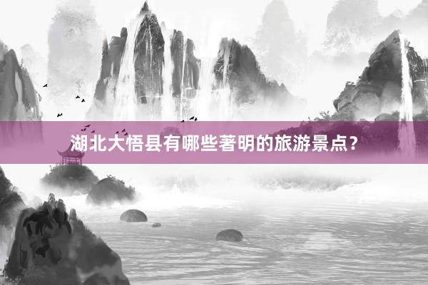 湖北大悟县有哪些著明的旅游景点？