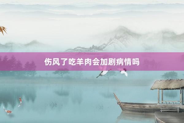伤风了吃羊肉会加剧病情吗