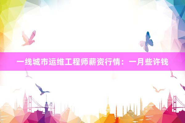 一线城市运维工程师薪资行情：一月些许钱