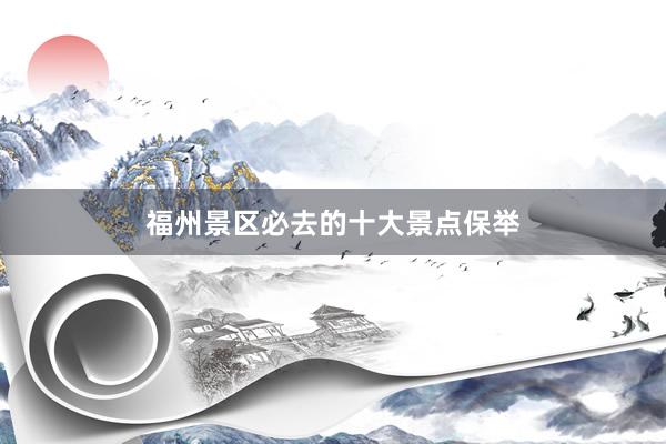 福州景区必去的十大景点保举