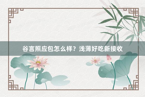 谷言照应包怎么样？浅薄好吃新接收