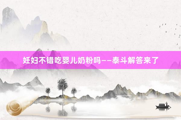 妊妇不错吃婴儿奶粉吗——泰斗解答来了
