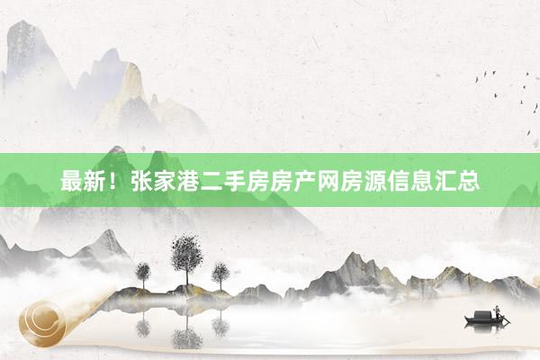 最新！张家港二手房房产网房源信息汇总
