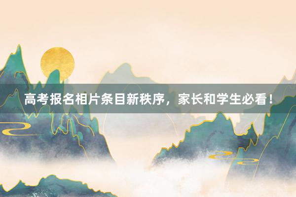 高考报名相片条目新秩序，家长和学生必看！